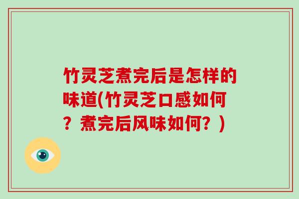 竹灵芝煮完后是怎样的味道(竹灵芝口感如何?煮完后风味如何?)-第1张图片-破壁灵芝孢子粉研究指南 竹灵芝煮完后是怎样的味道(竹灵芝口感如何?煮完后风味如何?)-第1张图片-破壁灵芝孢子粉研究指南