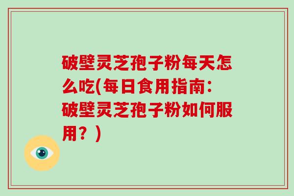 破壁灵芝孢子粉每天怎么吃(每日食用指南:破壁灵芝孢子粉如何服用?)-第1张图片-破壁灵芝孢子粉研究指南 破壁灵芝孢子粉每天怎么吃(每日食用指南:破壁灵芝孢子粉如何服用?)-第1张图片-破壁灵芝孢子粉研究指南