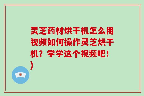 灵芝药材烘干机怎么用视频如何操作灵芝烘干机？学学这个视频吧！)-第1张图片-破壁灵芝孢子粉研究指南