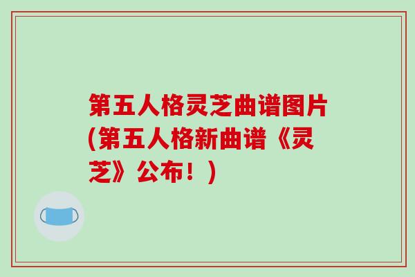 第五人格灵芝曲谱图片(第五人格新曲谱《灵芝》公布!)-第1张图片-破壁灵芝孢子粉研究指南 第五人格灵芝曲谱图片(第五人格新曲谱《灵芝》公布!)-第1张图片-破壁灵芝孢子粉研究指南