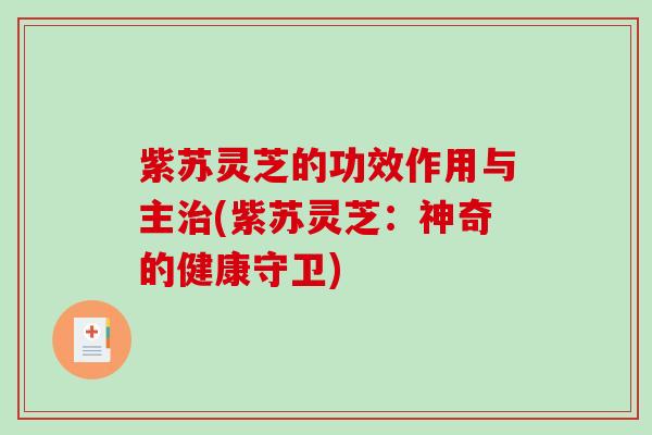 紫苏灵芝的功效作用与主治(紫苏灵芝：神奇的健康守卫)-第1张图片-破壁灵芝孢子粉研究指南