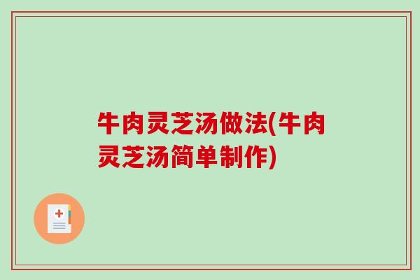 牛肉灵芝汤做法(牛肉灵芝汤简单制作)-第1张图片-破壁灵芝孢子粉研究指南