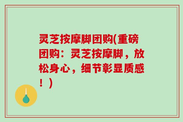灵芝按摩脚团购(重磅团购:灵芝按摩脚,放松身心,细节彰显质感!)-第1张图片-破壁灵芝孢子粉研究指南 灵芝按摩脚团购(重磅团购:灵芝按摩脚,放松身心,细节彰显质感!)-第1张图片-破壁灵芝孢子粉研究指南