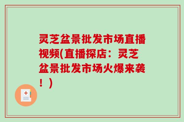 灵芝盆景批发市场直播视频(直播探店:灵芝盆景批发市场火爆来袭!)-第1张图片-破壁灵芝孢子粉研究指南 灵芝盆景批发市场直播视频(直播探店:灵芝盆景批发市场火爆来袭!)-第1张图片-破壁灵芝孢子粉研究指南