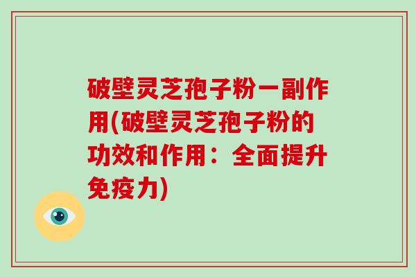 破壁灵芝孢子粉一副作用(破壁灵芝孢子粉的功效和作用:全面提升免疫力)-第1张图片-破壁灵芝孢子粉研究指南 破壁灵芝孢子粉一副作用(破壁灵芝孢子粉的功效和作用:全面提升免疫力)-第1张图片-破壁灵芝孢子粉研究指南