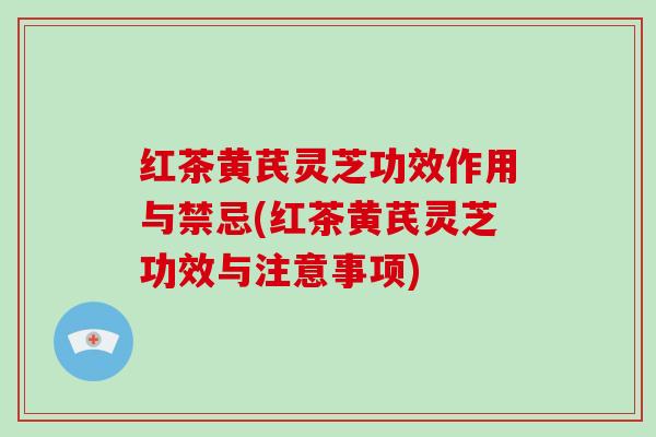 红茶黄芪灵芝功效作用与禁忌(红茶黄芪灵芝功效与注意事项)-第1张图片-破壁灵芝孢子粉研究指南 红茶黄芪灵芝功效作用与禁忌(红茶黄芪灵芝功效与注意事项)-第1张图片-破壁灵芝孢子粉研究指南