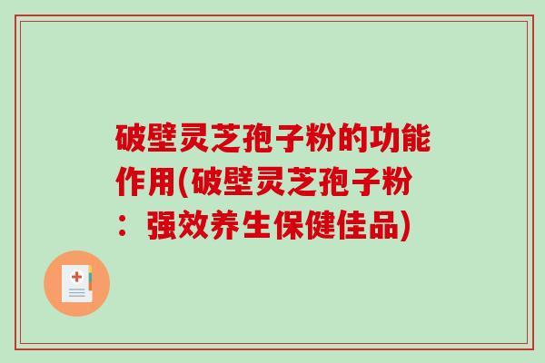 破壁灵芝孢子粉的功能作用(破壁灵芝孢子粉:强效养生保健佳品)-第1张图片-破壁灵芝孢子粉研究指南 破壁灵芝孢子粉的功能作用(破壁灵芝孢子粉:强效养生保健佳品)-第1张图片-破壁灵芝孢子粉研究指南
