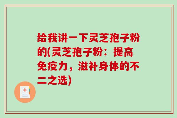 给我讲一下灵芝孢子粉的(灵芝孢子粉:提高免疫力,滋补身体的不二之选)-第1张图片-破壁灵芝孢子粉研究指南 给我讲一下灵芝孢子粉的(灵芝孢子粉:提高免疫力,滋补身体的不二之选)-第1张图片-破壁灵芝孢子粉研究指南