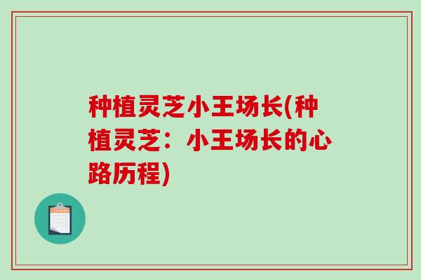 种植灵芝小王场长(种植灵芝:小王场长的心路历程)-第1张图片-破壁灵芝孢子粉研究指南 种植灵芝小王场长(种植灵芝:小王场长的心路历程)-第1张图片-破壁灵芝孢子粉研究指南