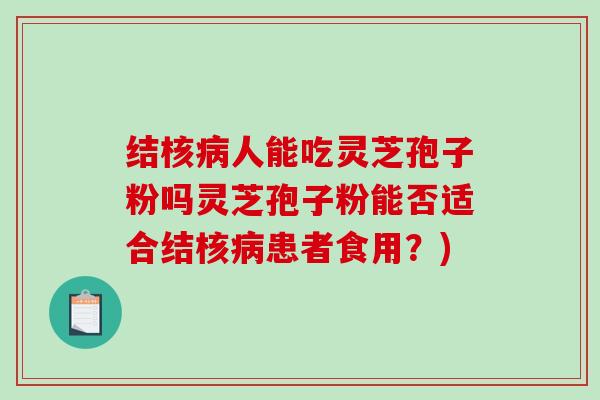 结核病人能吃灵芝孢子粉吗灵芝孢子粉能否适合结核病患者食用？)-第1张图片-破壁灵芝孢子粉研究指南