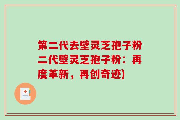 第二代去壁灵芝孢子粉二代壁灵芝孢子粉:再度革新,再创奇迹)-第1张图片-破壁灵芝孢子粉研究指南 第二代去壁灵芝孢子粉二代壁灵芝孢子粉:再度革新,再创奇迹)-第1张图片-破壁灵芝孢子粉研究指南