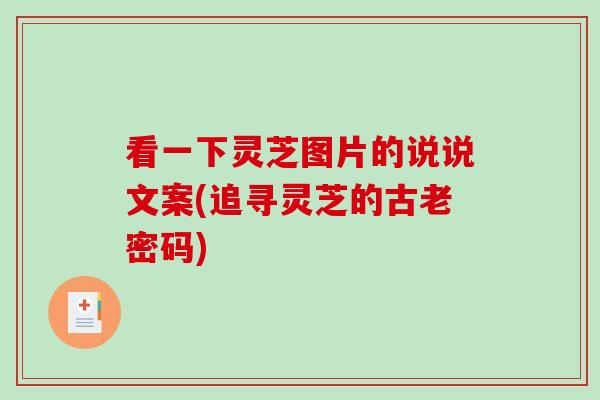 看一下灵芝图片的说说文案(追寻灵芝的古老密码)-第1张图片-破壁灵芝孢子粉研究指南