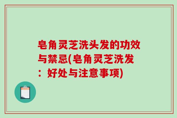 皂角灵芝洗头发的功效与禁忌(皂角灵芝洗发:好处与注意事项)-第1张图片-破壁灵芝孢子粉研究指南 皂角灵芝洗头发的功效与禁忌(皂角灵芝洗发:好处与注意事项)-第1张图片-破壁灵芝孢子粉研究指南