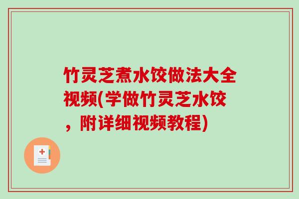 竹灵芝煮水饺做法大全视频(学做竹灵芝水饺,附详细视频教程)-第1张图片-破壁灵芝孢子粉研究指南 竹灵芝煮水饺做法大全视频(学做竹灵芝水饺,附详细视频教程)-第1张图片-破壁灵芝孢子粉研究指南