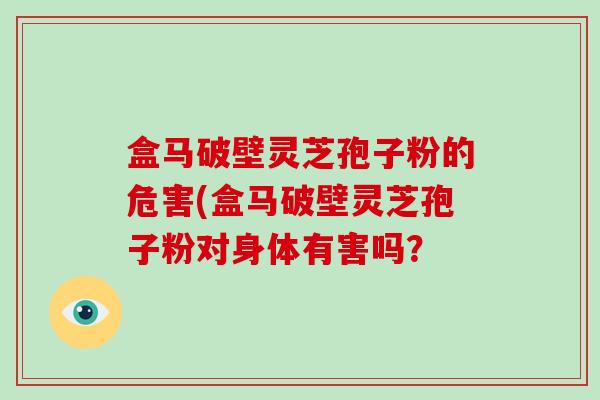 盒马破壁灵芝孢子粉的危害(盒马破壁灵芝孢子粉对身体有害吗？-第1张图片-破壁灵芝孢子粉研究指南