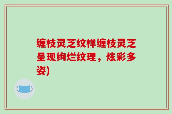 缠枝灵芝纹样缠枝灵芝呈现绚烂纹理,炫彩多姿)-第1张图片-破壁灵芝孢子粉研究指南 缠枝灵芝纹样缠枝灵芝呈现绚烂纹理,炫彩多姿)-第1张图片-破壁灵芝孢子粉研究指南