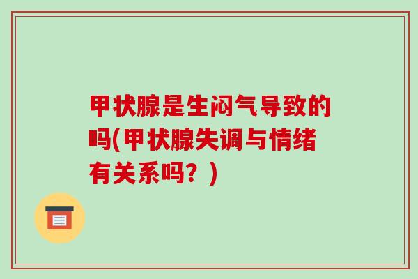 甲状腺是生闷气导致的吗(甲状腺失调与情绪有关系吗?)-第1张图片-破壁灵芝孢子粉研究指南 甲状腺是生闷气导致的吗(甲状腺失调与情绪有关系吗?)-第1张图片-破壁灵芝孢子粉研究指南