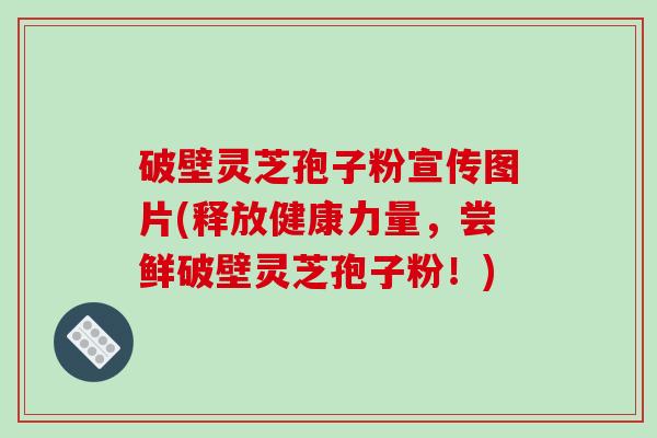 破壁灵芝孢子粉宣传图片(释放健康力量，尝鲜破壁灵芝孢子粉！)-第1张图片-破壁灵芝孢子粉研究指南