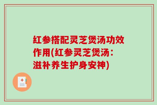 红参搭配灵芝煲汤功效作用(红参灵芝煲汤:滋补养生护身安神)-第1张图片-破壁灵芝孢子粉研究指南 红参搭配灵芝煲汤功效作用(红参灵芝煲汤:滋补养生护身安神)-第1张图片-破壁灵芝孢子粉研究指南