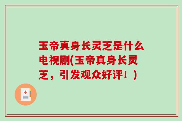 玉帝真身长灵芝是什么电视剧(玉帝真身长灵芝,引发观众好评!)-第1张图片-破壁灵芝孢子粉研究指南 玉帝真身长灵芝是什么电视剧(玉帝真身长灵芝,引发观众好评!)-第1张图片-破壁灵芝孢子粉研究指南