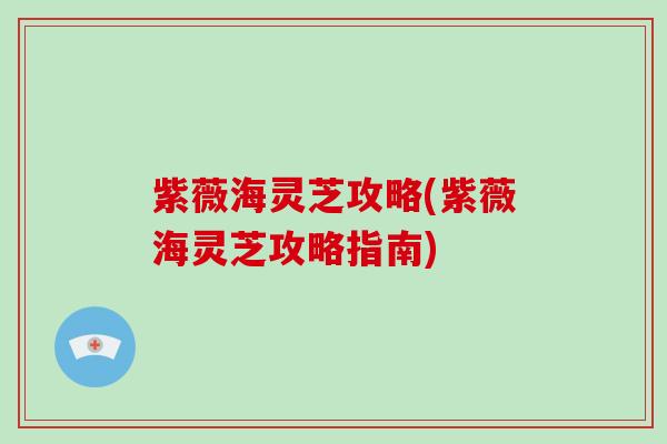 紫薇海灵芝攻略(紫薇海灵芝攻略指南)-第1张图片-破壁灵芝孢子粉研究指南 紫薇海灵芝攻略(紫薇海灵芝攻略指南)-第1张图片-破壁灵芝孢子粉研究指南