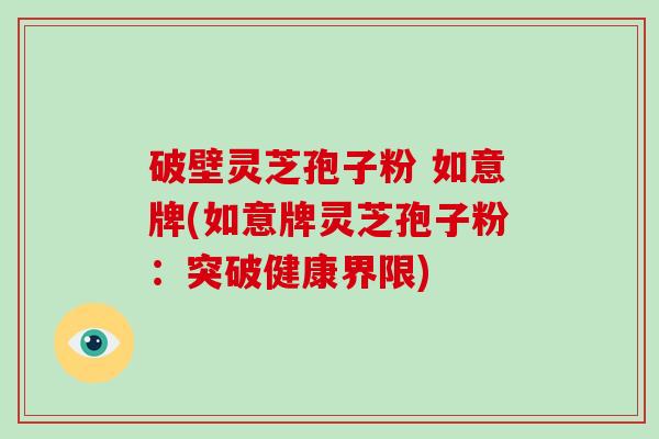 破壁灵芝孢子粉 如意牌(如意牌灵芝孢子粉：突破健康界限)-第1张图片-破壁灵芝孢子粉研究指南