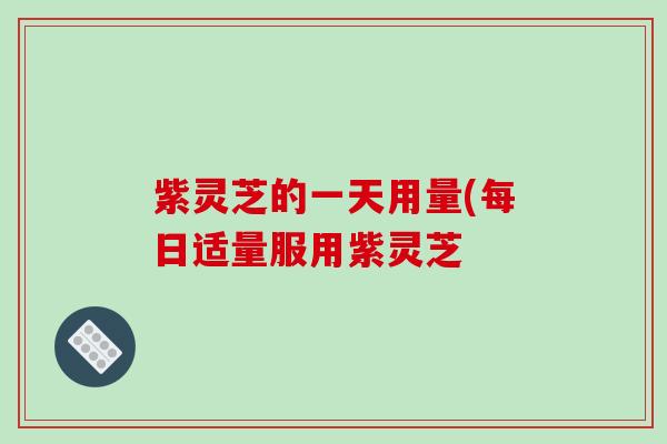 紫灵芝的一天用量(每日适量服用紫灵芝-第1张图片-破壁灵芝孢子粉研究指南 紫灵芝的一天用量(每日适量服用紫灵芝-第1张图片-破壁灵芝孢子粉研究指南