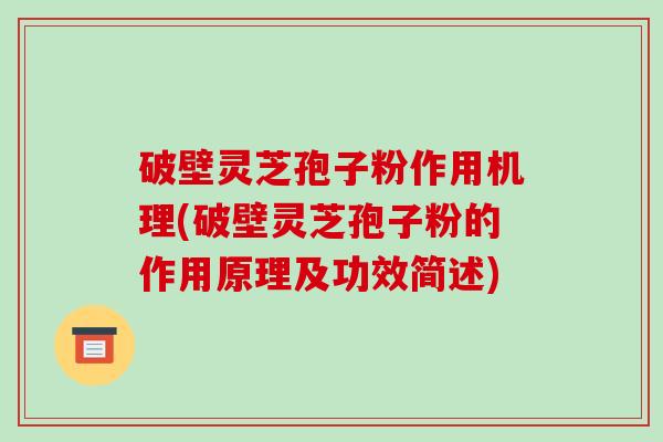 破壁灵芝孢子粉作用机理(破壁灵芝孢子粉的作用原理及功效简述)-第1张图片-破壁灵芝孢子粉研究指南 破壁灵芝孢子粉作用机理(破壁灵芝孢子粉的作用原理及功效简述)-第1张图片-破壁灵芝孢子粉研究指南