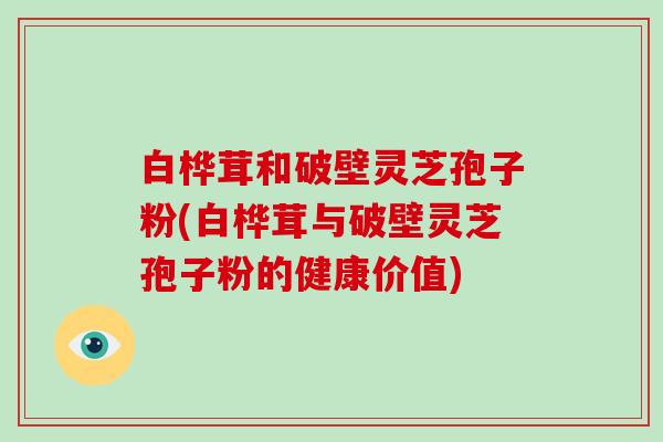 白桦茸和破壁灵芝孢子粉(白桦茸与破壁灵芝孢子粉的健康价值)-第1张图片-破壁灵芝孢子粉研究指南 白桦茸和破壁灵芝孢子粉(白桦茸与破壁灵芝孢子粉的健康价值)-第1张图片-破壁灵芝孢子粉研究指南