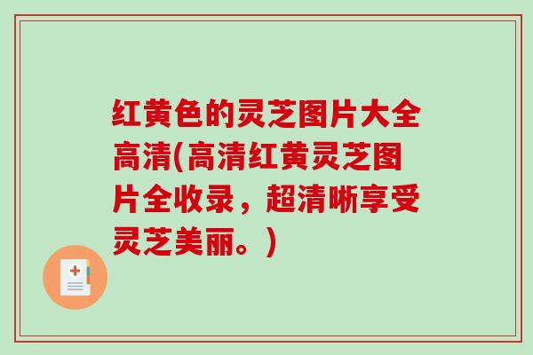 红黄色的灵芝图片大全高清(高清红黄灵芝图片全收录,超清晰享受灵芝美丽。)-第1张图片-破壁灵芝孢子粉研究指南 红黄色的灵芝图片大全高清(高清红黄灵芝图片全收录,超清晰享受灵芝美丽。)-第1张图片-破壁灵芝孢子粉研究指南