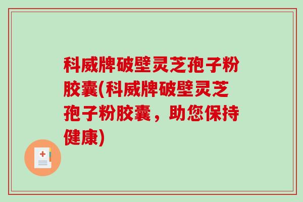 科威牌破壁灵芝孢子粉胶囊(科威牌破壁灵芝孢子粉胶囊，助您保持健康)-第1张图片-破壁灵芝孢子粉研究指南