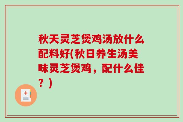 秋天灵芝煲鸡汤放什么配料好(秋日养生汤美味灵芝煲鸡,配什么佳?)-第1张图片-破壁灵芝孢子粉研究指南 秋天灵芝煲鸡汤放什么配料好(秋日养生汤美味灵芝煲鸡,配什么佳?)-第1张图片-破壁灵芝孢子粉研究指南