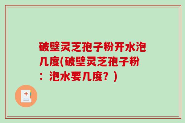 破壁灵芝孢子粉开水泡几度(破壁灵芝孢子粉:泡水要几度?)-第1张图片-破壁灵芝孢子粉研究指南 破壁灵芝孢子粉开水泡几度(破壁灵芝孢子粉:泡水要几度?)-第1张图片-破壁灵芝孢子粉研究指南