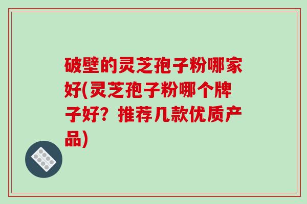 破壁的灵芝孢子粉哪家好(灵芝孢子粉哪个牌子好?推荐几款优质产品)-第1张图片-破壁灵芝孢子粉研究指南 破壁的灵芝孢子粉哪家好(灵芝孢子粉哪个牌子好?推荐几款优质产品)-第1张图片-破壁灵芝孢子粉研究指南