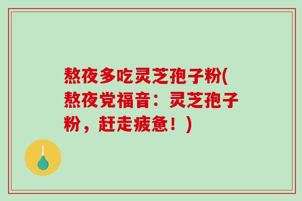 熬夜多吃灵芝孢子粉(熬夜党福音:灵芝孢子粉,赶走疲惫!)-第1张图片-破壁灵芝孢子粉研究指南 熬夜多吃灵芝孢子粉(熬夜党福音:灵芝孢子粉,赶走疲惫!)-第1张图片-破壁灵芝孢子粉研究指南