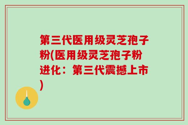 第三代医用级灵芝孢子粉(医用级灵芝孢子粉进化:第三代震撼上市)-第1张图片-破壁灵芝孢子粉研究指南 第三代医用级灵芝孢子粉(医用级灵芝孢子粉进化:第三代震撼上市)-第1张图片-破壁灵芝孢子粉研究指南