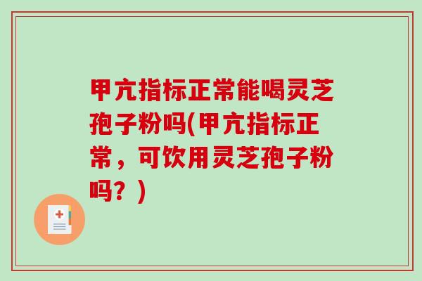 甲亢指标正常能喝灵芝孢子粉吗(甲亢指标正常,可饮用灵芝孢子粉吗?)-第1张图片-破壁灵芝孢子粉研究指南 甲亢指标正常能喝灵芝孢子粉吗(甲亢指标正常,可饮用灵芝孢子粉吗?)-第1张图片-破壁灵芝孢子粉研究指南