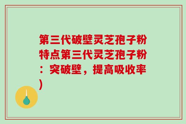 第三代破壁灵芝孢子粉特点第三代灵芝孢子粉:突破壁,提高吸收率)-第1张图片-破壁灵芝孢子粉研究指南 第三代破壁灵芝孢子粉特点第三代灵芝孢子粉:突破壁,提高吸收率)-第1张图片-破壁灵芝孢子粉研究指南