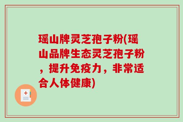 瑶山牌灵芝孢子粉(瑶山品牌生态灵芝孢子粉,提升免疫力,非常适合人体健康)-第1张图片-破壁灵芝孢子粉研究指南 瑶山牌灵芝孢子粉(瑶山品牌生态灵芝孢子粉,提升免疫力,非常适合人体健康)-第1张图片-破壁灵芝孢子粉研究指南