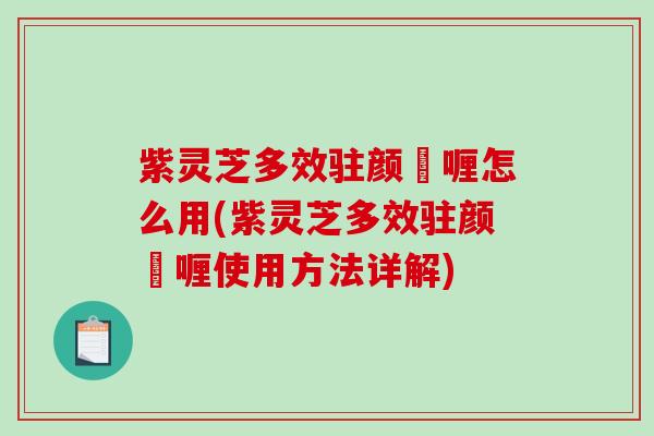 紫灵芝多效驻颜啫喱怎么用(紫灵芝多效驻颜啫喱使用方法详解)-第1张图片-破壁灵芝孢子粉研究指南 紫灵芝多效驻颜啫喱怎么用(紫灵芝多效驻颜啫喱使用方法详解)-第1张图片-破壁灵芝孢子粉研究指南