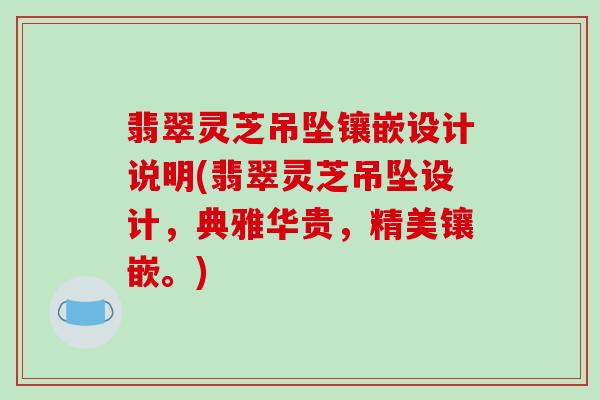 翡翠灵芝吊坠镶嵌设计说明(翡翠灵芝吊坠设计，典雅华贵，精美镶嵌。)-第1张图片-破壁灵芝孢子粉研究指南