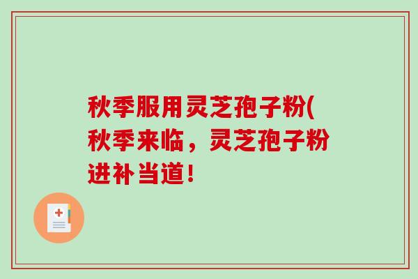 秋季服用灵芝孢子粉(秋季来临,灵芝孢子粉进补当道!-第1张图片-破壁灵芝孢子粉研究指南 秋季服用灵芝孢子粉(秋季来临,灵芝孢子粉进补当道!-第1张图片-破壁灵芝孢子粉研究指南