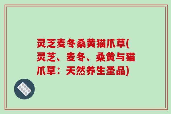 灵芝麦冬桑黄猫爪草(灵芝、麦冬、桑黄与猫爪草:天然养生圣品)-第1张图片-破壁灵芝孢子粉研究指南 灵芝麦冬桑黄猫爪草(灵芝、麦冬、桑黄与猫爪草:天然养生圣品)-第1张图片-破壁灵芝孢子粉研究指南