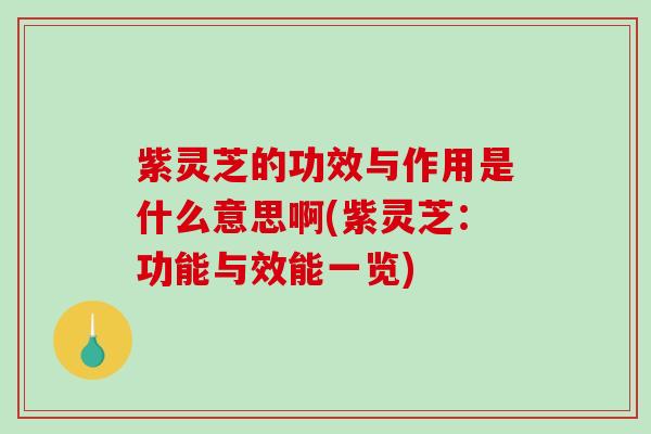 紫灵芝的功效与作用是什么意思啊(紫灵芝:功能与效能一览)-第1张图片-破壁灵芝孢子粉研究指南 紫灵芝的功效与作用是什么意思啊(紫灵芝:功能与效能一览)-第1张图片-破壁灵芝孢子粉研究指南