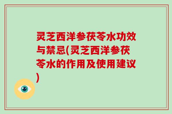 灵芝西洋参茯苓水功效与禁忌(灵芝西洋参茯苓水的作用及使用建议)-第1张图片-破壁灵芝孢子粉研究指南 灵芝西洋参茯苓水功效与禁忌(灵芝西洋参茯苓水的作用及使用建议)-第1张图片-破壁灵芝孢子粉研究指南