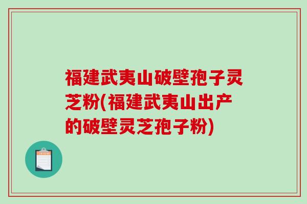福建武夷山破壁孢子灵芝粉(福建武夷山出产的破壁灵芝孢子粉)-第1张图片-破壁灵芝孢子粉研究指南 福建武夷山破壁孢子灵芝粉(福建武夷山出产的破壁灵芝孢子粉)-第1张图片-破壁灵芝孢子粉研究指南