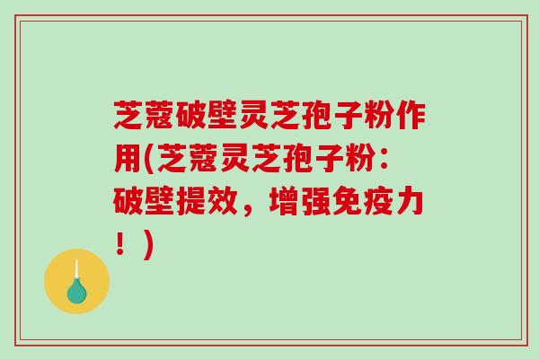 芝蔻破壁灵芝孢子粉作用(芝蔻灵芝孢子粉:破壁提效,增强免疫力!)-第1张图片-破壁灵芝孢子粉研究指南 芝蔻破壁灵芝孢子粉作用(芝蔻灵芝孢子粉:破壁提效,增强免疫力!)-第1张图片-破壁灵芝孢子粉研究指南