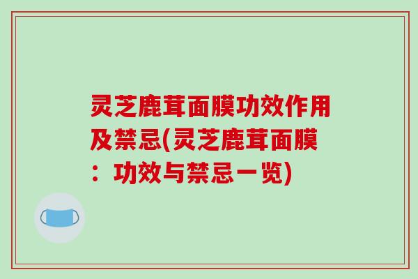 灵芝鹿茸面膜功效作用及禁忌(灵芝鹿茸面膜:功效与禁忌一览)-第1张图片-破壁灵芝孢子粉研究指南 灵芝鹿茸面膜功效作用及禁忌(灵芝鹿茸面膜:功效与禁忌一览)-第1张图片-破壁灵芝孢子粉研究指南