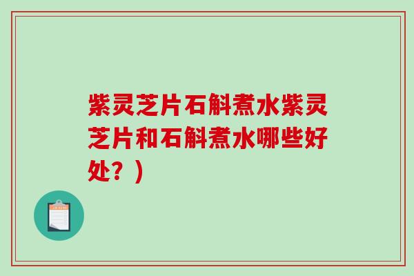 紫灵芝片石斛煮水紫灵芝片和石斛煮水哪些好处?)-第1张图片-破壁灵芝孢子粉研究指南 紫灵芝片石斛煮水紫灵芝片和石斛煮水哪些好处?)-第1张图片-破壁灵芝孢子粉研究指南