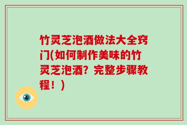 竹灵芝泡酒做法大全窍门(如何制作美味的竹灵芝泡酒?完整步骤教程!)-第1张图片-破壁灵芝孢子粉研究指南 竹灵芝泡酒做法大全窍门(如何制作美味的竹灵芝泡酒?完整步骤教程!)-第1张图片-破壁灵芝孢子粉研究指南
